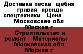 Доставка песка, щебня, гравия, аренда спецтехники › Цена ­ 500 - Московская обл., Москва г. Строительство и ремонт » Материалы   . Московская обл.,Москва г.